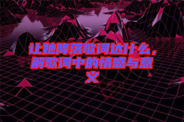 讓她降落歌詞達什么,解歌詞中的情感與意義