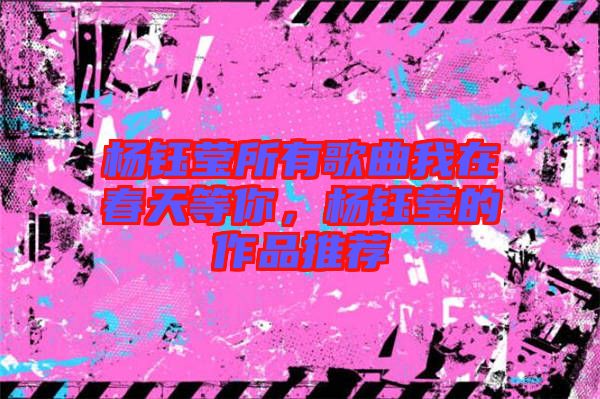 楊鈺瑩所有歌曲我在春天等你,楊鈺瑩的作品推薦