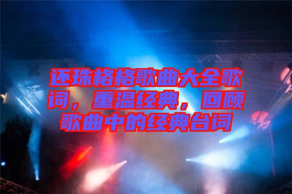 還珠格格歌曲大全歌詞,重溫經典,回顧歌曲中的經典臺詞