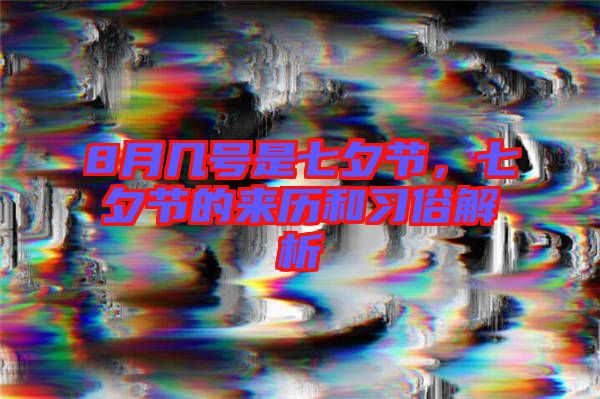 8月幾號是七夕節,七夕節的來歷和習俗解析