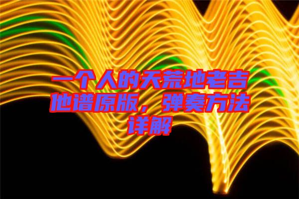 一個(gè)人的天荒地老吉他譜原版,彈奏方法詳解