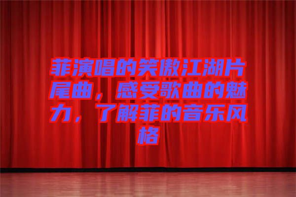 菲演唱的笑傲江湖片尾曲,感受歌曲的魅力,了解菲的音樂風格