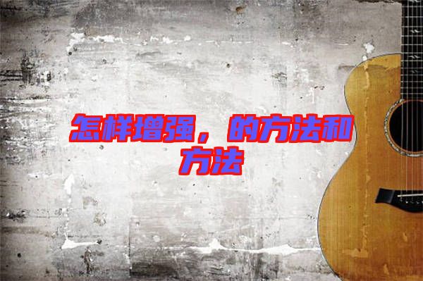 怎樣增強(qiáng),的方法和方法