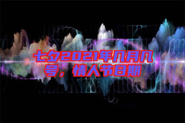 七夕2021年幾月幾號(hào),情人節(jié)日期