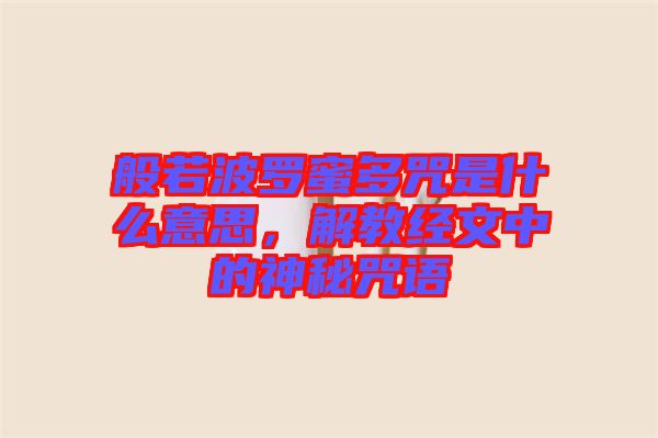 般若波羅蜜多咒是什么意思,解教經(jīng)文中的神秘咒語