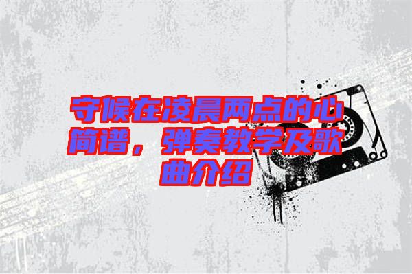 守候在凌晨兩點的心簡譜,彈奏教學及歌曲介紹