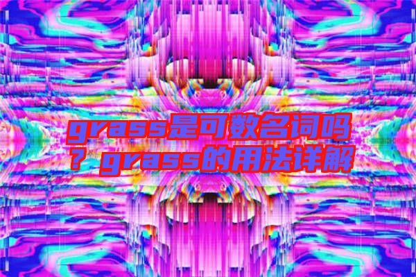 grass是可數名詞嗎?grass的用法詳解