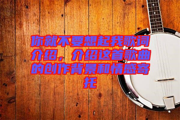 你就不要想起我歌詞介紹，介紹這首歌曲的創(chuàng)作背景和情感寄托