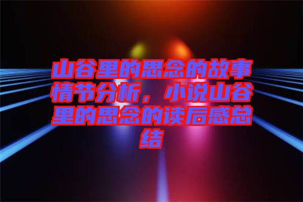 山谷里的思念的故事情節(jié)分析,小說山谷里的思念的讀后感總結(jié)