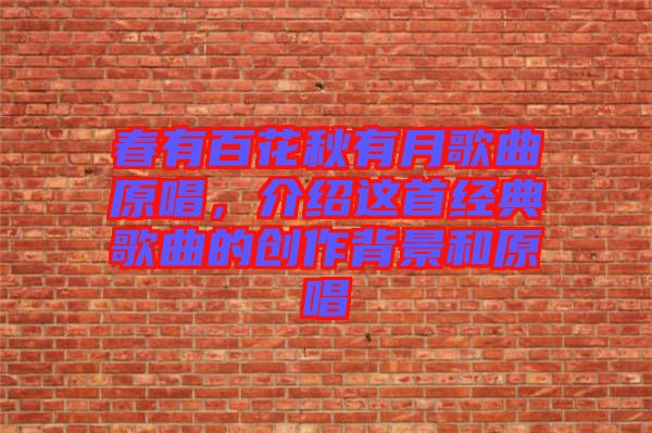 春有百花秋有月歌曲原唱,介紹這首經(jīng)典歌曲的創(chuàng)作背景和原唱