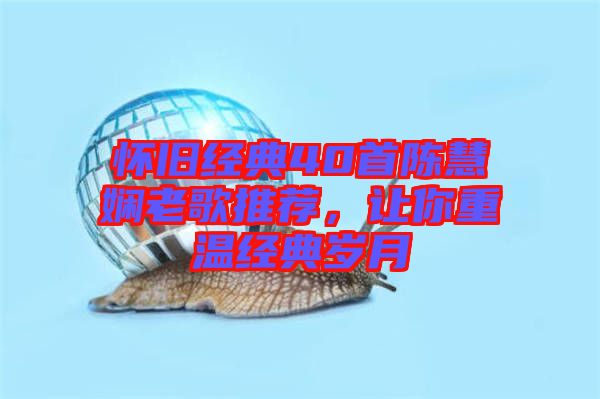 懷舊經典40首陳慧嫻老歌推薦,讓你重溫經典歲月