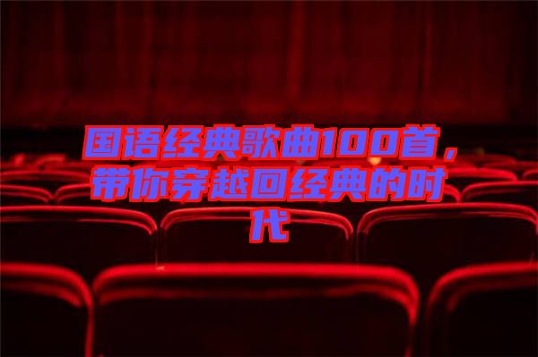 國語經典歌曲100首,帶你穿越回經典的時代