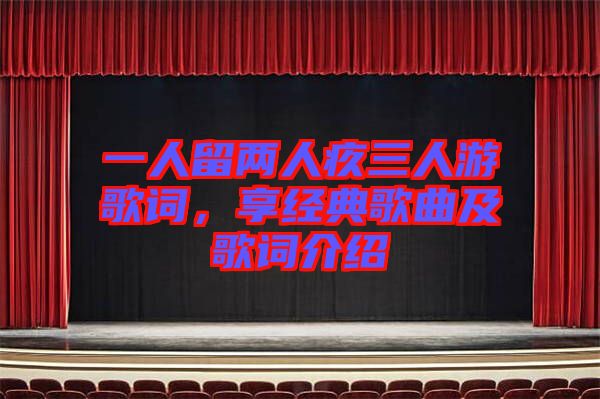 一人留兩人疚三人游歌詞,享經(jīng)典歌曲及歌詞介紹