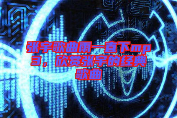 張宇歌曲雨一直下mp3,欣賞張宇的經(jīng)典歌曲