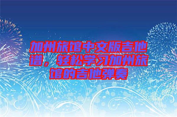 加州旅館中文版吉他譜,輕松學習加州旅館的吉他彈奏