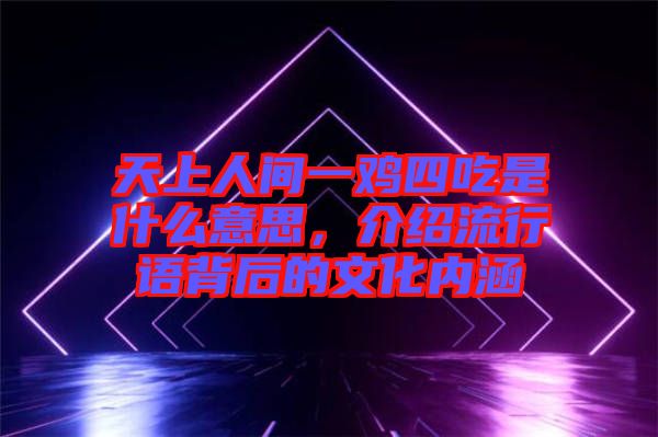 天上人間一雞四吃是什么意思,介紹流行語背后的文化內涵