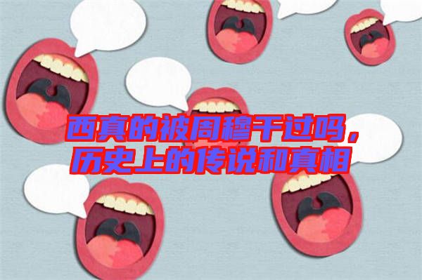 西真的被周穆干過嗎,歷史上的傳說和真相