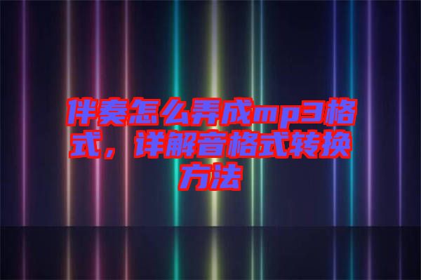 伴奏怎么弄成mp3格式,詳解音格式轉(zhuǎn)換方法