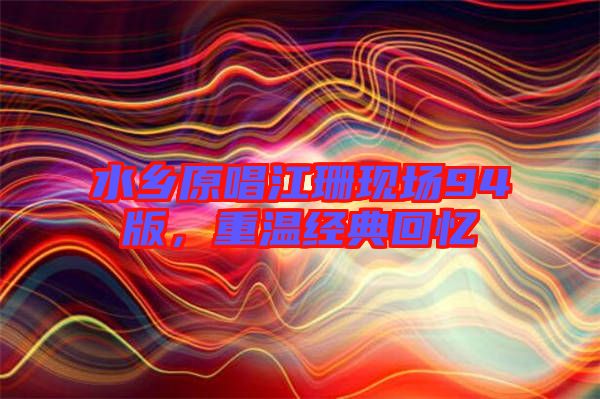 水鄉(xiāng)原唱江珊現(xiàn)場(chǎng)94版，重溫經(jīng)典回憶