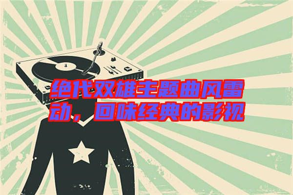 絕代雙雄主題曲風(fēng)雷動,回味經(jīng)典的影視