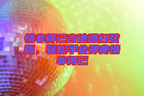 情非得已吉他譜掃弦版,輕松學會彈奏情非得已