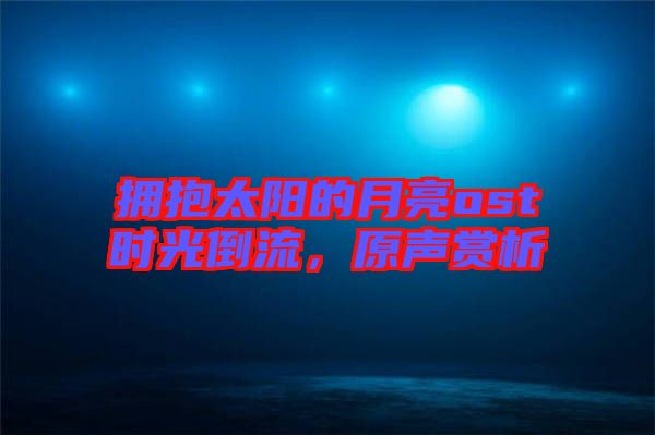 擁抱太陽的月亮ost時光倒流,原聲賞析