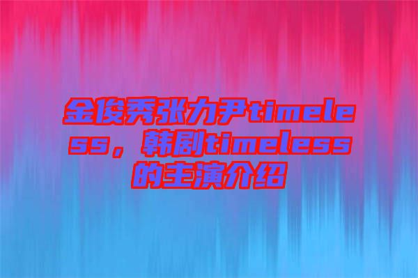 金俊秀張力尹timeless,韓劇timeless的主演介紹