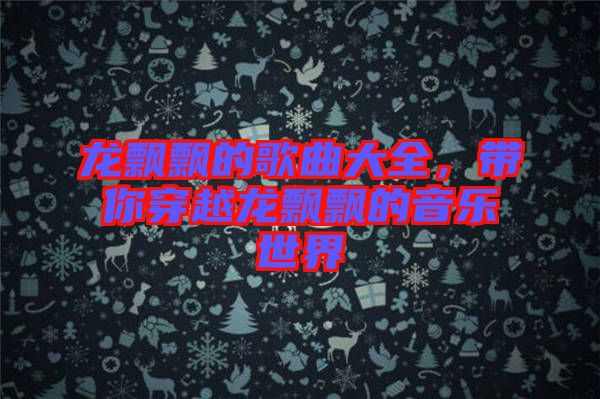 龍飄飄的歌曲大全,帶你穿越龍飄飄的音樂世界