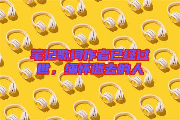 筆記歌詞作者已經過世,緬懷逝去的人