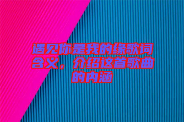 遇見你是我的緣歌詞含義,介紹這首歌曲的內涵