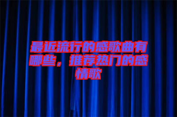 最近流行的感歌曲有哪些,推薦熱門的感情歌