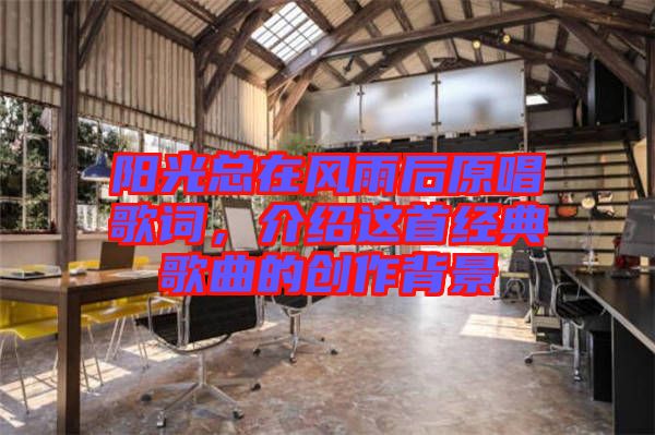 陽(yáng)光總在風(fēng)雨后原唱歌詞,介紹這首經(jīng)典歌曲的創(chuàng)作背景