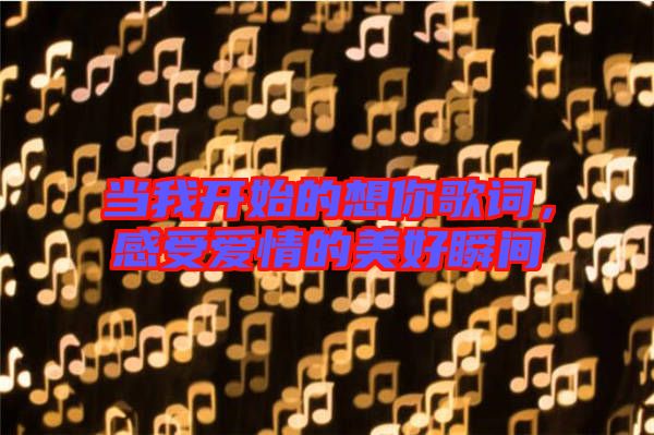 當我開始的想你歌詞,感受愛情的美好瞬間