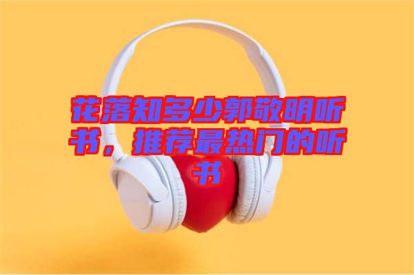 花落知多少郭敬明聽書，推薦最熱門的聽書