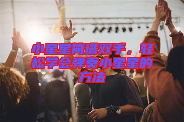 小星星簡譜雙手,輕松學會彈奏小星星的方法