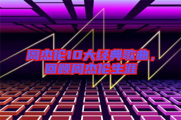 周杰倫10大經典歌曲,回顧周杰倫生涯