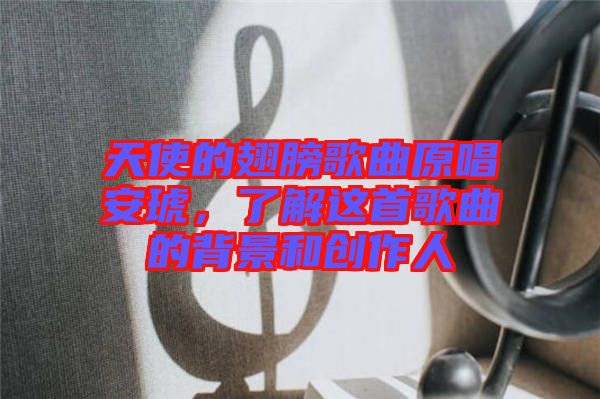 天使的翅膀歌曲原唱安琥,了解這首歌曲的背景和創(chuàng)作人