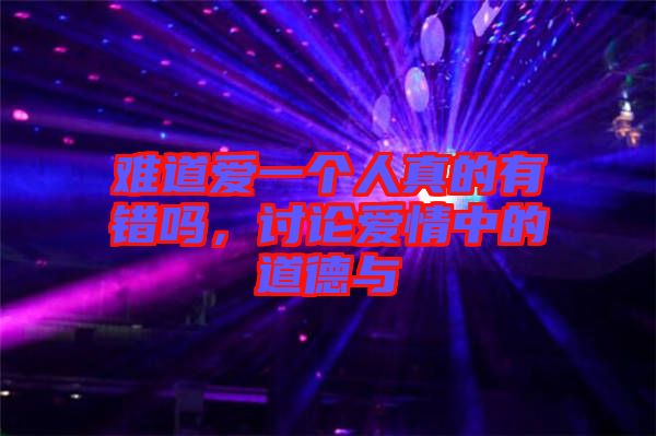 難道愛(ài)一個(gè)人真的有錯(cuò)嗎,討論愛(ài)情中的道德與