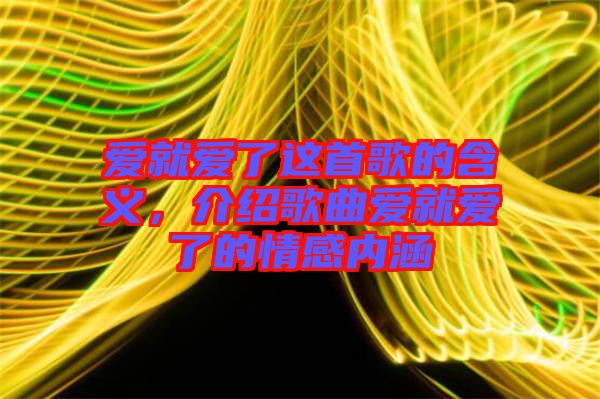 愛就愛了這首歌的含義，介紹歌曲愛就愛了的情感內(nèi)涵
