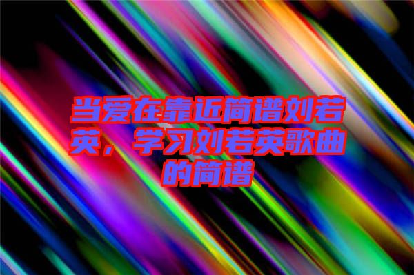 當愛在靠近簡譜劉若英，學習劉若英歌曲的簡譜
