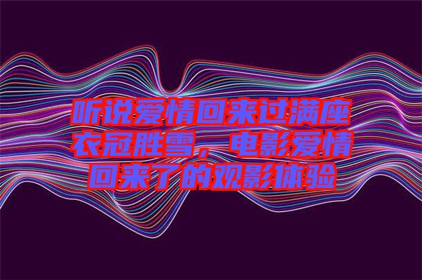聽說愛情回來過滿座衣冠勝雪,電影愛情回來了的觀影體驗