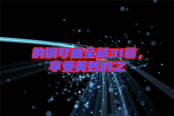 的鋼琴曲全部31首,享受美妙的之