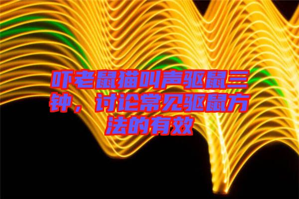 嚇老鼠貓叫聲驅(qū)鼠三鐘，討論常見(jiàn)驅(qū)鼠方法的有效