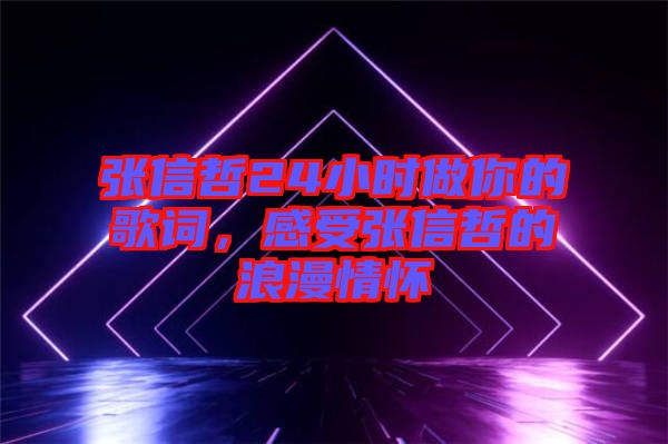 張信哲24小時做你的歌詞,感受張信哲的浪漫情懷