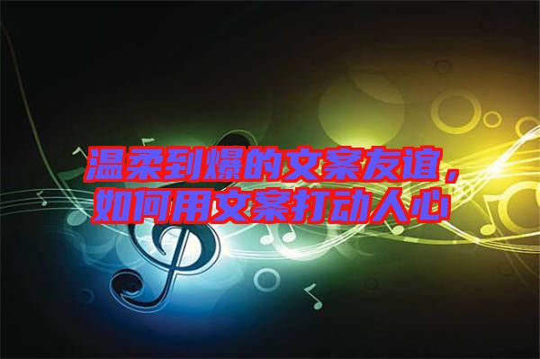 溫柔到爆的文案友誼,如何用文案打動人心