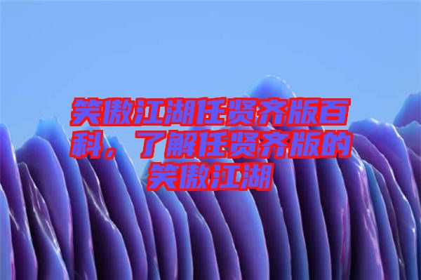 笑傲江湖任賢齊版百科,了解任賢齊版的笑傲江湖