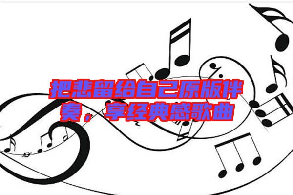 把悲留給自己原版伴奏,享經典感歌曲