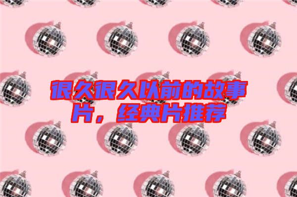 很久很久以前的故事片,經(jīng)典片推薦