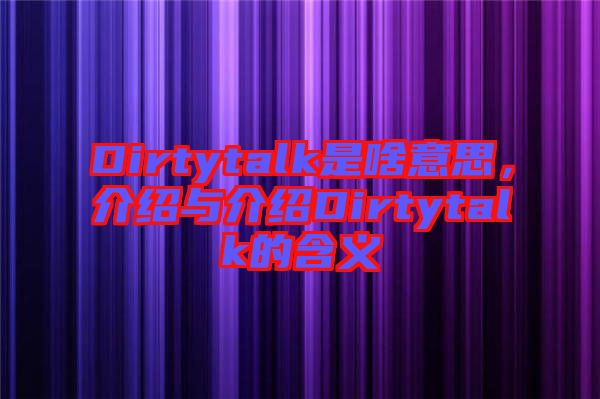 Dirtytalk是啥意思,介紹與介紹Dirtytalk的含義