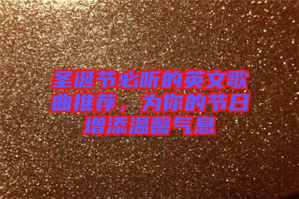 圣誕節(jié)必聽的英文歌曲推薦,為你的節(jié)日增添溫馨氣息